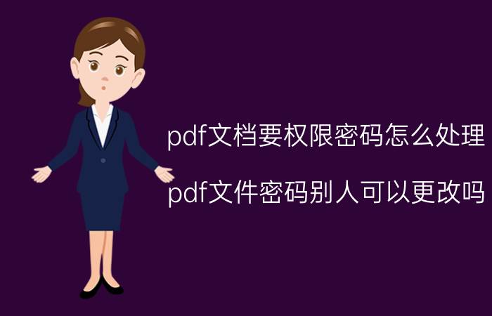 pdf文档要权限密码怎么处理 pdf文件密码别人可以更改吗？